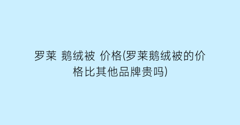 罗莱 鹅绒被 价格(罗莱鹅绒被的价格比其他品牌贵吗)